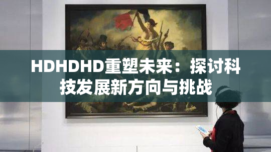 HDHDHD重塑未来：探讨科技发展新方向与挑战