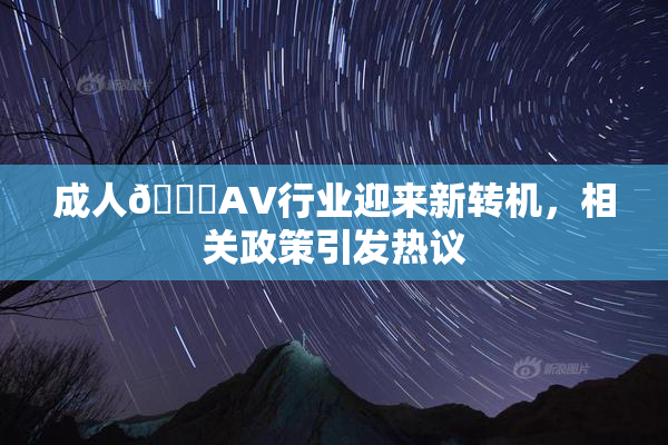 成人🔞AV行业迎来新转机，相关政策引发热议