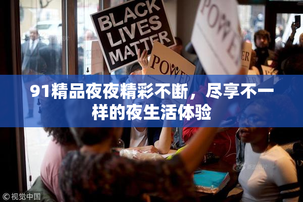91精品夜夜精彩不断，尽享不一样的夜生活体验