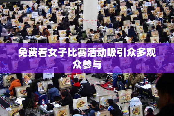 免费看女子比赛活动吸引众多观众参与