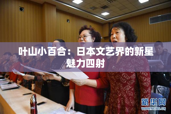 叶山小百合：日本文艺界的新星魅力四射