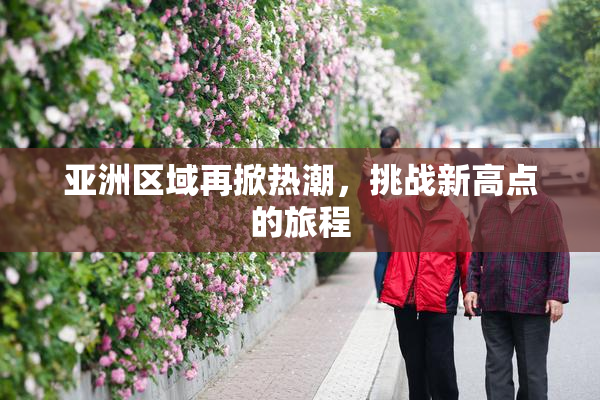 亚洲区域再掀热潮，挑战新高点的旅程