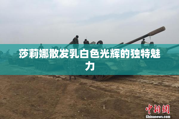 莎莉娜散发乳白色光辉的独特魅力
