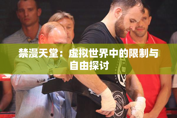 禁漫天堂：虚拟世界中的限制与自由探讨