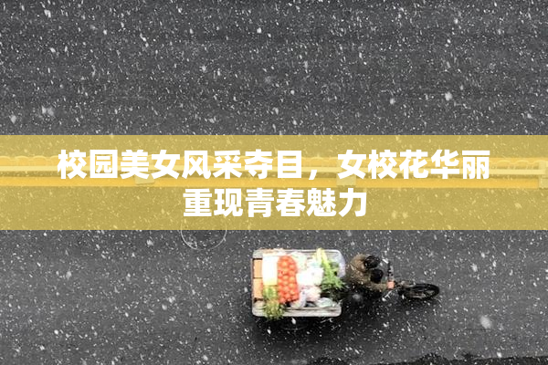 校园美女风采夺目，女校花华丽重现青春魅力