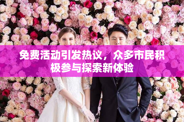 免费活动引发热议，众多市民积极参与探索新体验