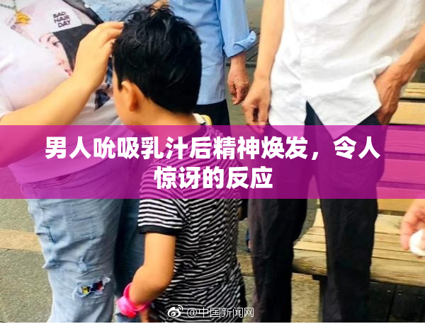 男人吮吸乳汁后精神焕发，令人惊讶的反应
