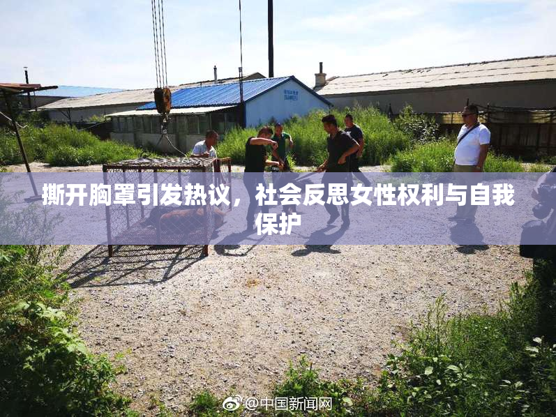 撕开胸罩引发热议，社会反思女性权利与自我保护