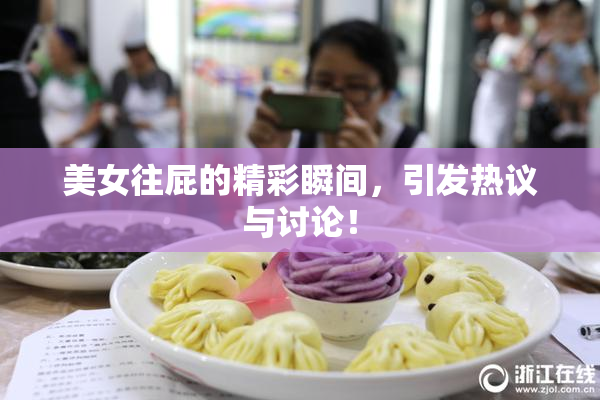 美女往屁的精彩瞬间，引发热议与讨论！