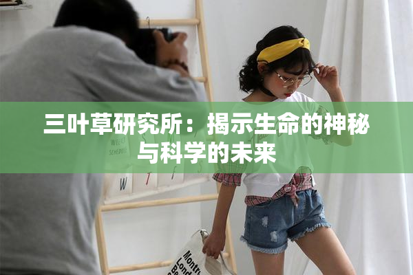 三叶草研究所：揭示生命的神秘与科学的未来