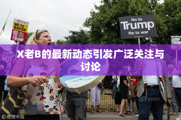 X老B的最新动态引发广泛关注与讨论