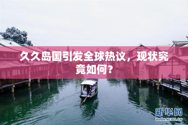 久久岛国引发全球热议，现状究竟如何？