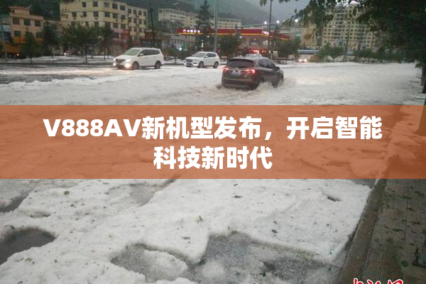 V888AV新机型发布，开启智能科技新时代