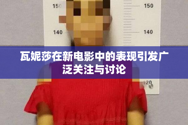 瓦妮莎在新电影中的表现引发广泛关注与讨论