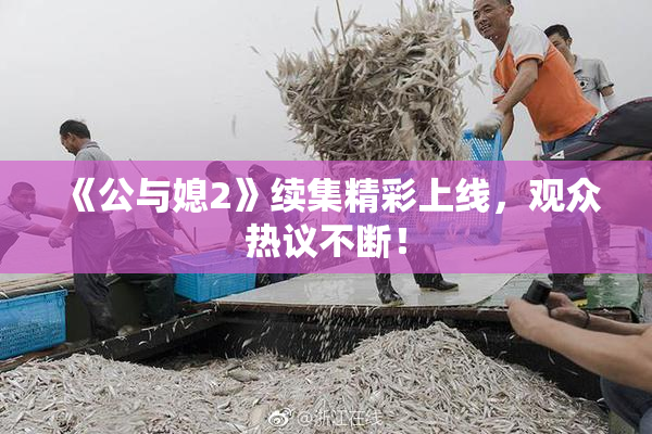 《公与媳2》续集精彩上线，观众热议不断！