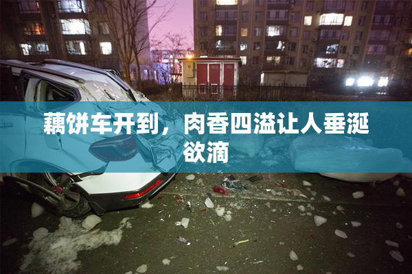藕饼车开到，肉香四溢让人垂涎欲滴