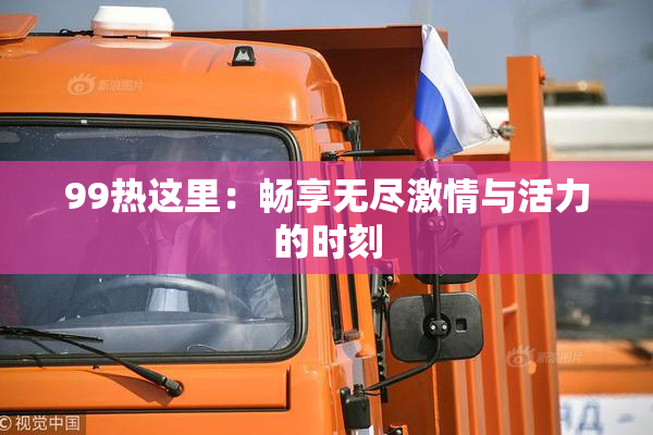 99热这里：畅享无尽激情与活力的时刻