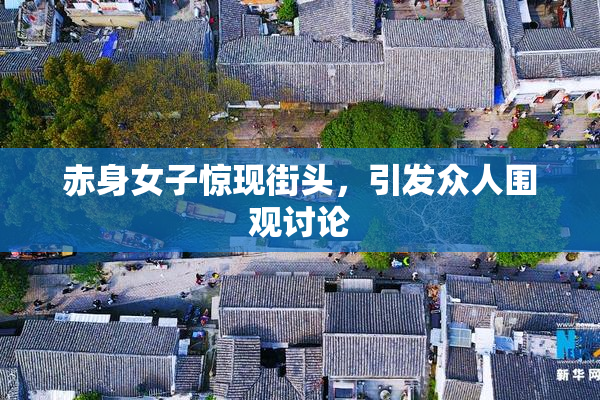 赤身女子惊现街头，引发众人围观讨论
