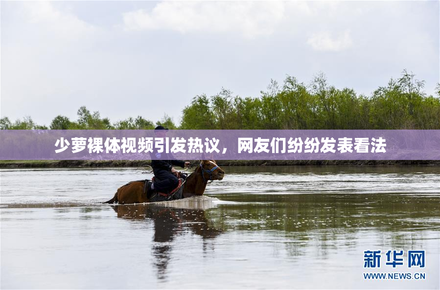 少萝裸体视频引发热议，网友们纷纷发表看法