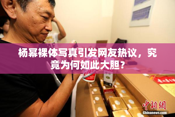 杨幂裸体写真引发网友热议，究竟为何如此大胆？