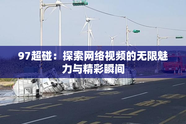 97超碰：探索网络视频的无限魅力与精彩瞬间