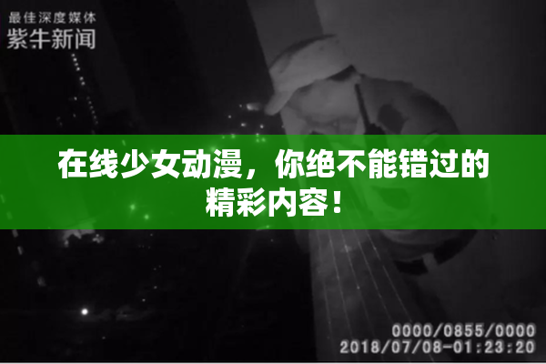 在线少女动漫，你绝不能错过的精彩内容！