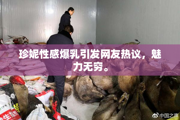 珍妮性感爆乳引发网友热议，魅力无穷。