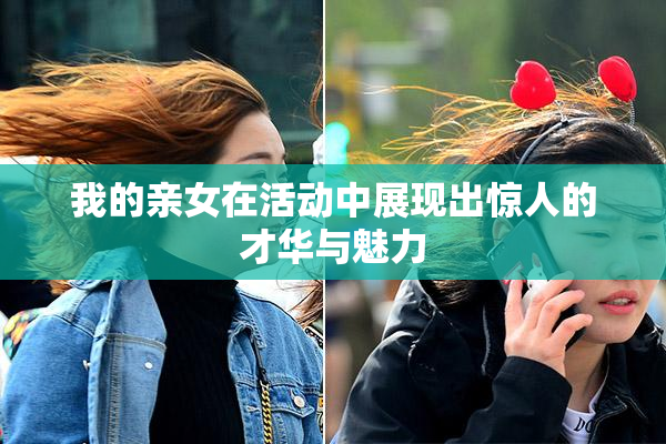 我的亲女在活动中展现出惊人的才华与魅力