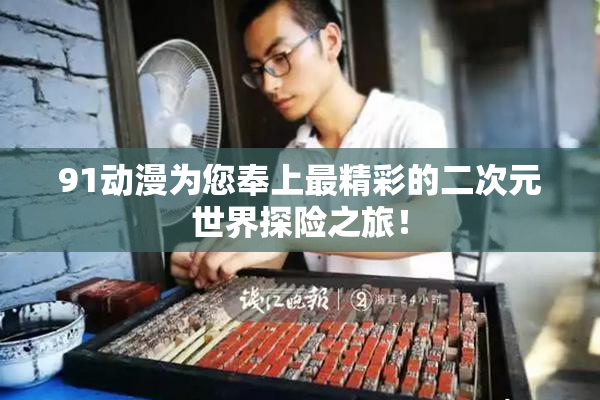 91动漫为您奉上最精彩的二次元世界探险之旅！