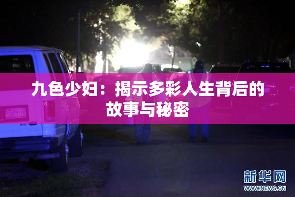 九色少妇：揭示多彩人生背后的故事与秘密