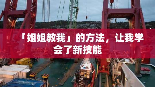 「姐姐教我」的方法，让我学会了新技能