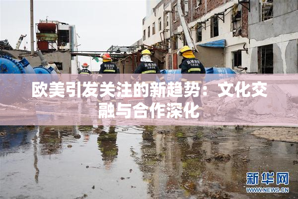 欧美引发关注的新趋势：文化交融与合作深化
