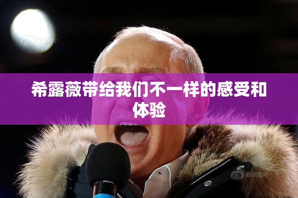 希露薇带给我们不一样的感受和体验