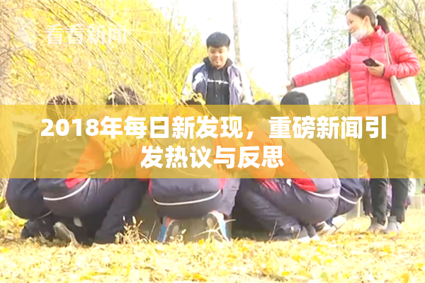 2018年每日新发现，重磅新闻引发热议与反思