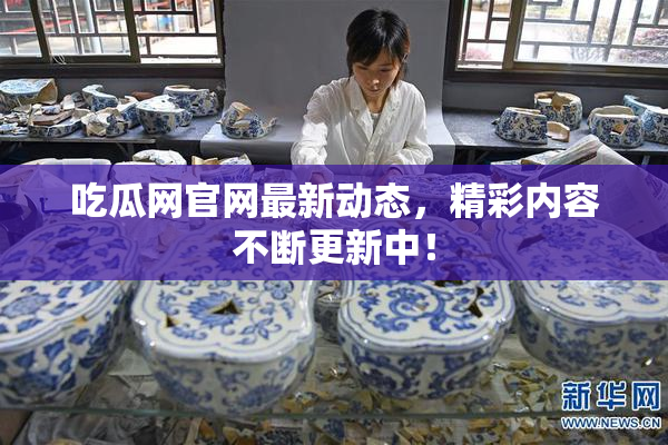 吃瓜网官网最新动态，精彩内容不断更新中！