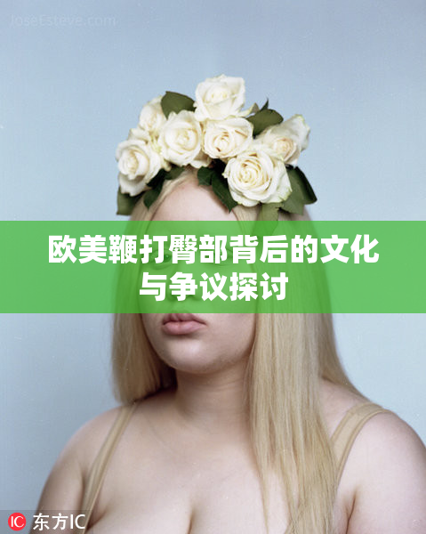 欧美鞭打臀部背后的文化与争议探讨