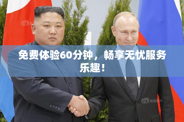 免费体验60分钟，畅享无忧服务乐趣！