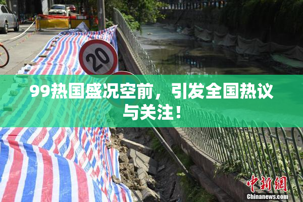 99热国盛况空前，引发全国热议与关注！