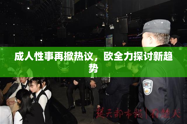 成人性事再掀热议，欧全力探讨新趋势