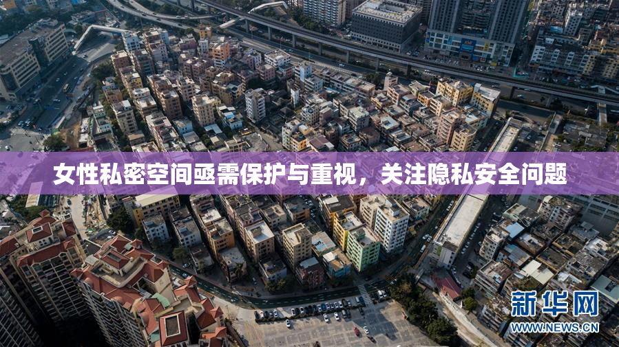女性私密空间亟需保护与重视，关注隐私安全问题