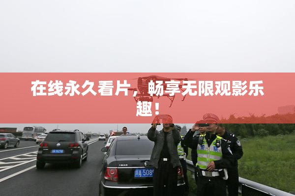 在线永久看片，畅享无限观影乐趣！
