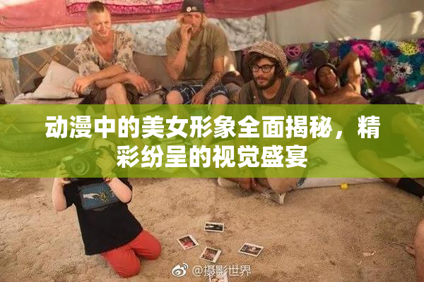 动漫中的美女形象全面揭秘，精彩纷呈的视觉盛宴