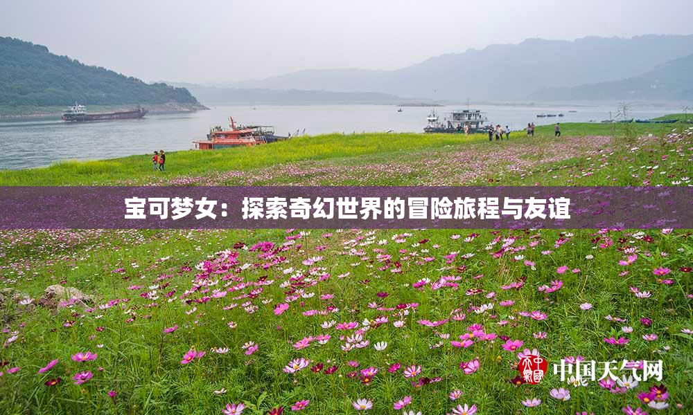 宝可梦女：探索奇幻世界的冒险旅程与友谊