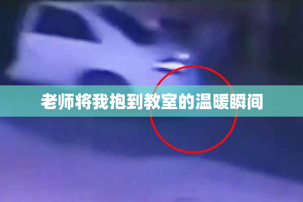 老师将我抱到教室的温暖瞬间