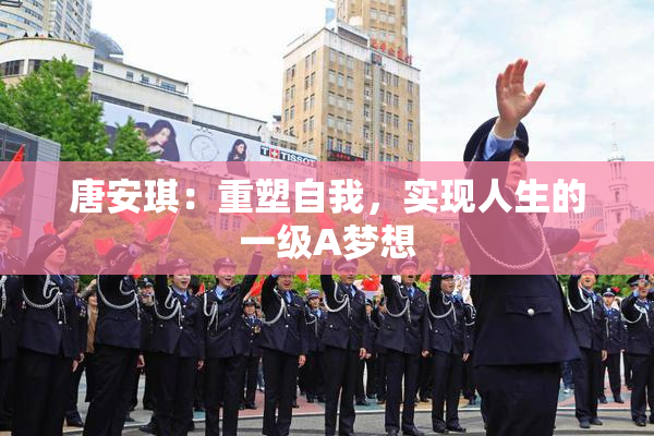 唐安琪：重塑自我，实现人生的一级A梦想