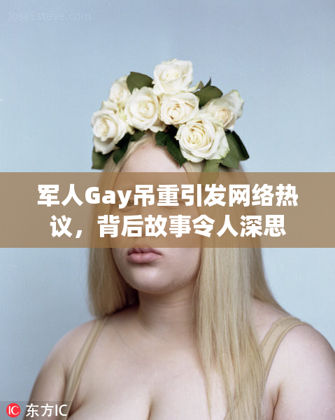 军人Gay吊重引发网络热议，背后故事令人深思