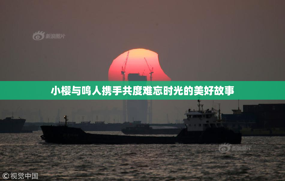 小樱与鸣人携手共度难忘时光的美好故事