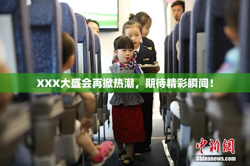 XXX大盛会再掀热潮，期待精彩瞬间！