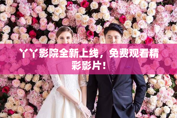 丫丫影院全新上线，免费观看精彩影片！