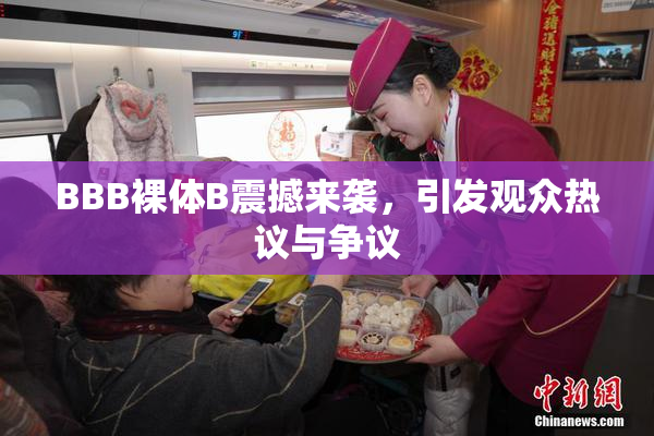 BBB裸体B震撼来袭，引发观众热议与争议